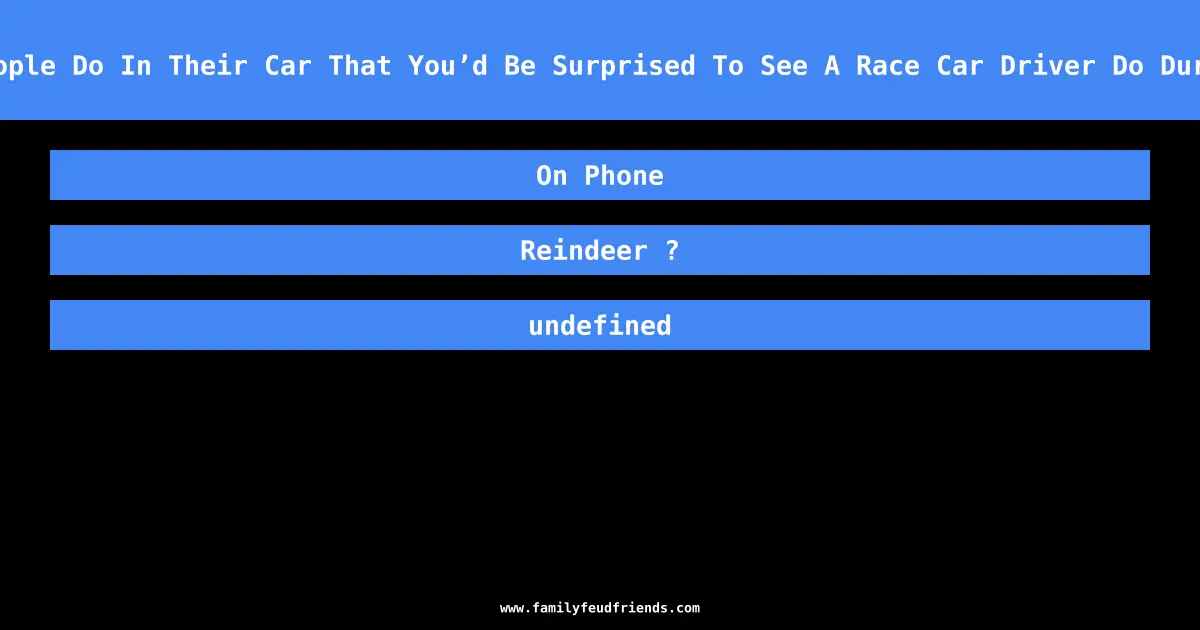 Name Something People Do In Their Car That You’d Be Surprised To See A Race Car Driver Do During A Competition answer