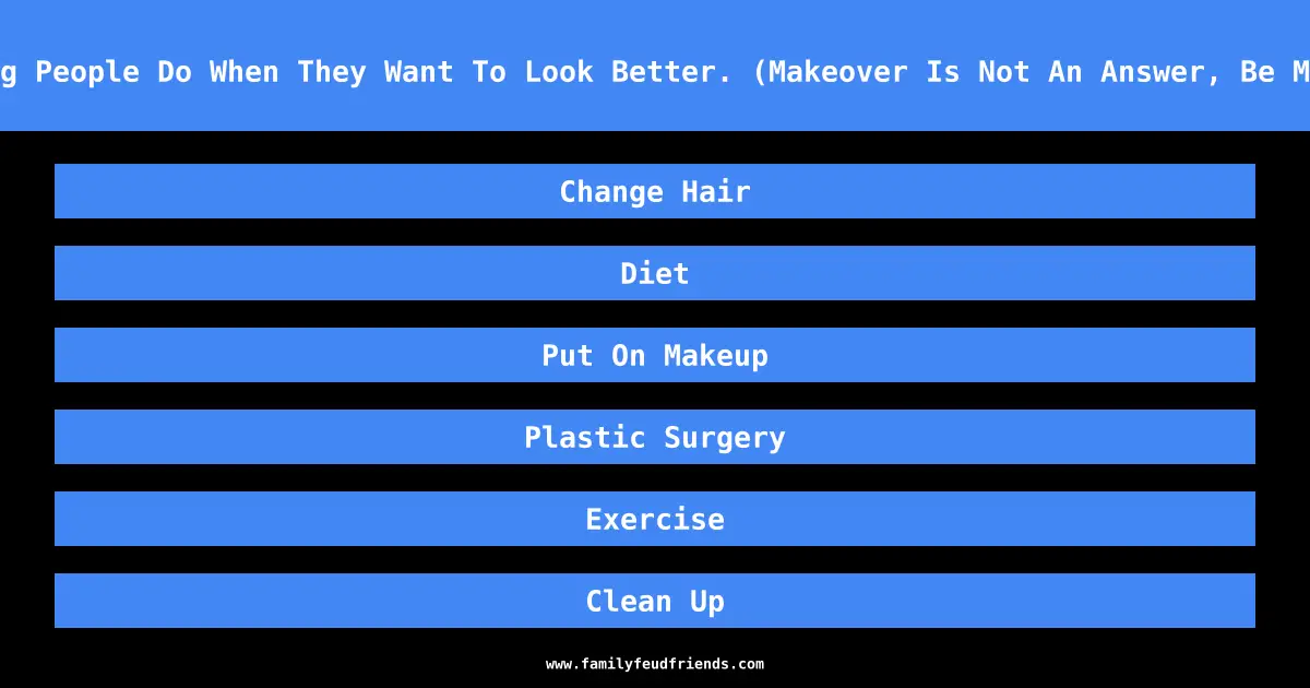 Name Something People Do When They Want To Look Better. (Makeover Is Not An Answer, Be More Specific) answer