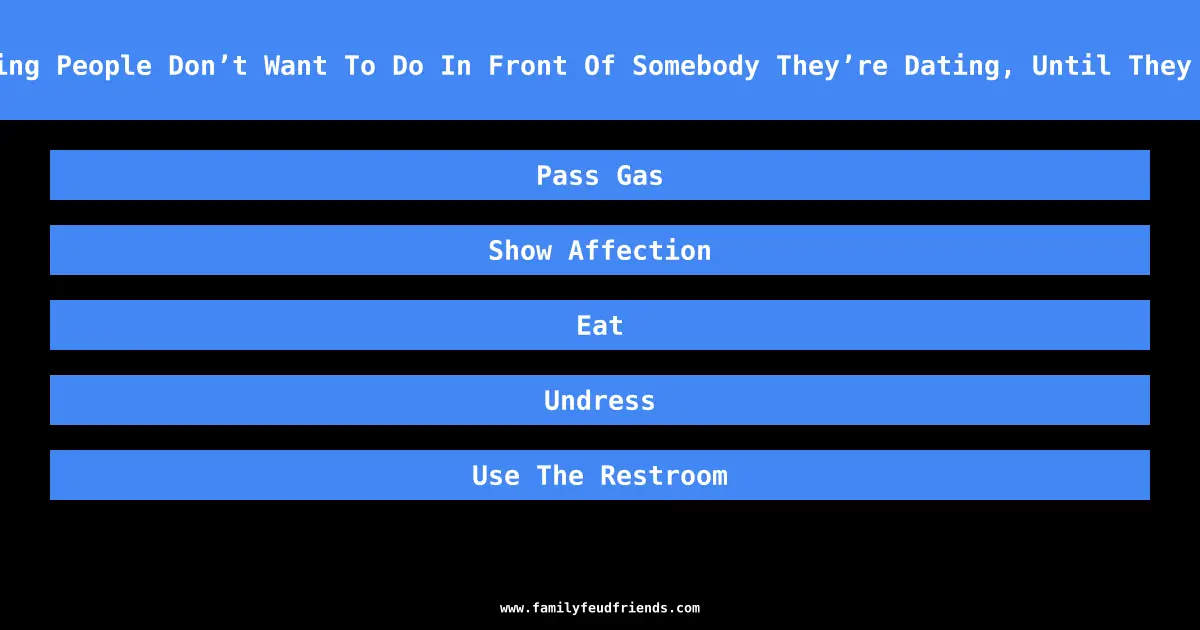 Name Something People Don’t Want To Do In Front Of Somebody They’re Dating, Until They Get Serious answer