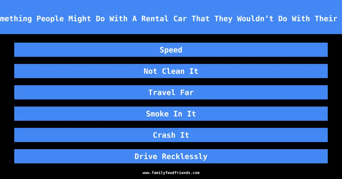Name Something People Might Do With A Rental Car That They Wouldn’t Do With Their Own Car answer