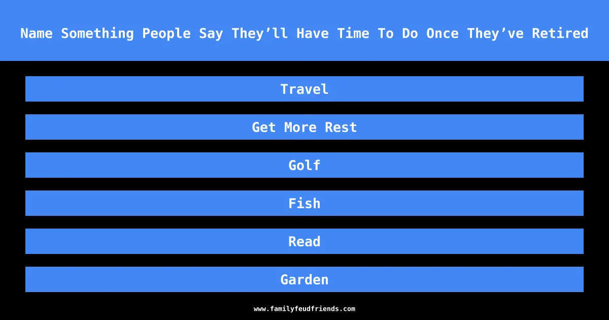 Name Something People Say They’ll Have Time To Do Once They’ve Retired answer