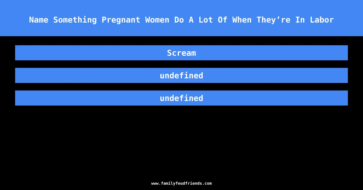 Name Something Pregnant Women Do A Lot Of When They’re In Labor answer