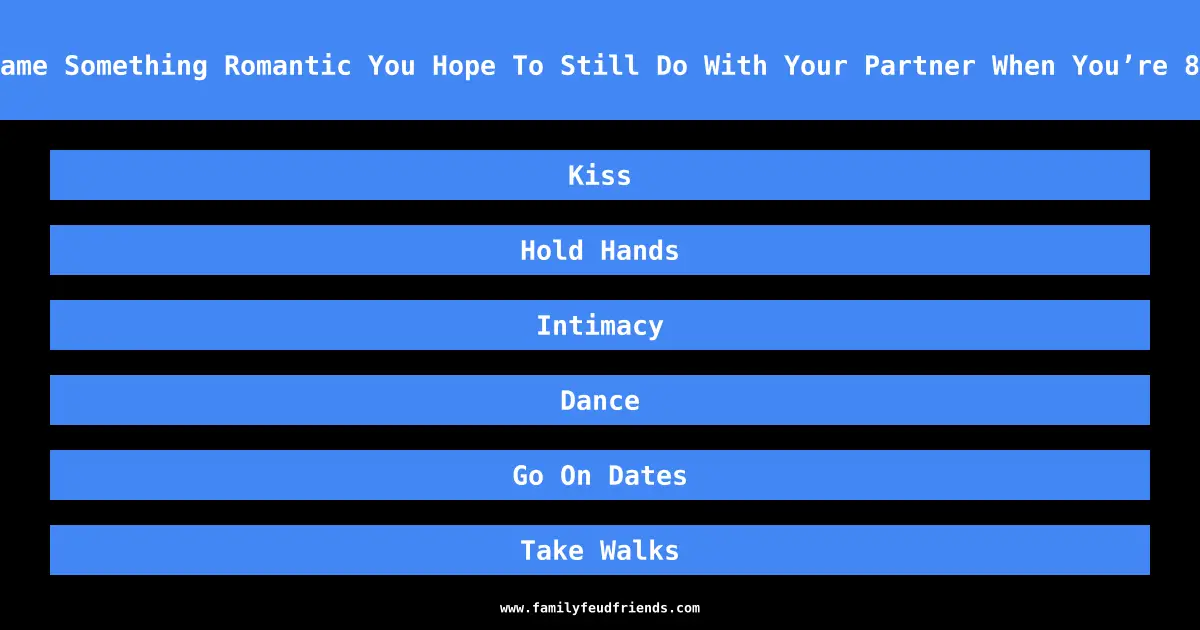 Name Something Romantic You Hope To Still Do With Your Partner When You’re 80 answer