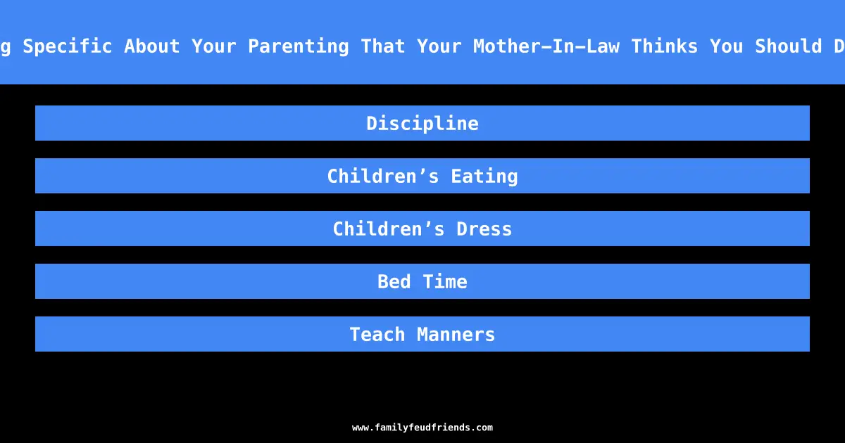 Name Something Specific About Your Parenting That Your Mother-In-Law Thinks You Should Do Differently answer