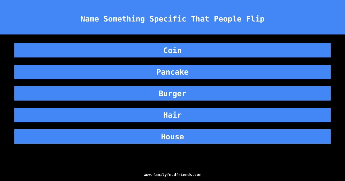 Name Something Specific That People Flip answer