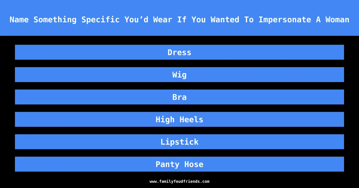 Name Something Specific You’d Wear If You Wanted To Impersonate A Woman answer