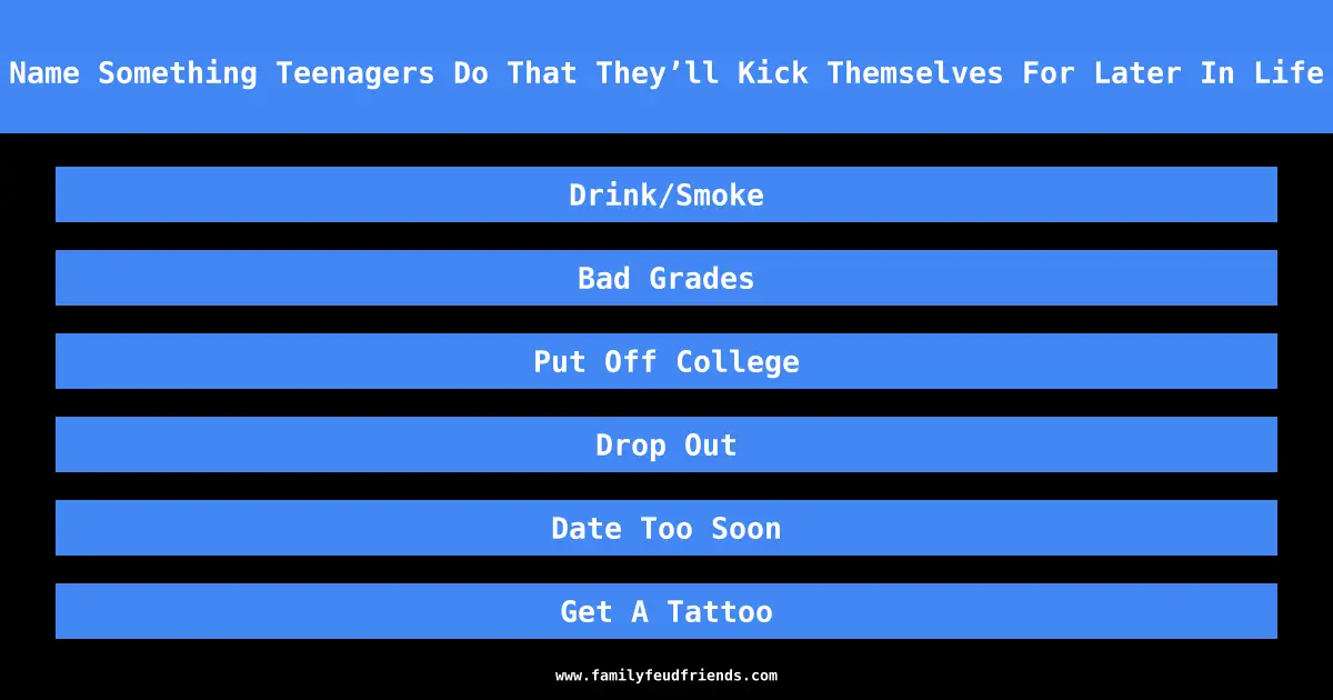 Name Something Teenagers Do That They’ll Kick Themselves For Later In Life answer