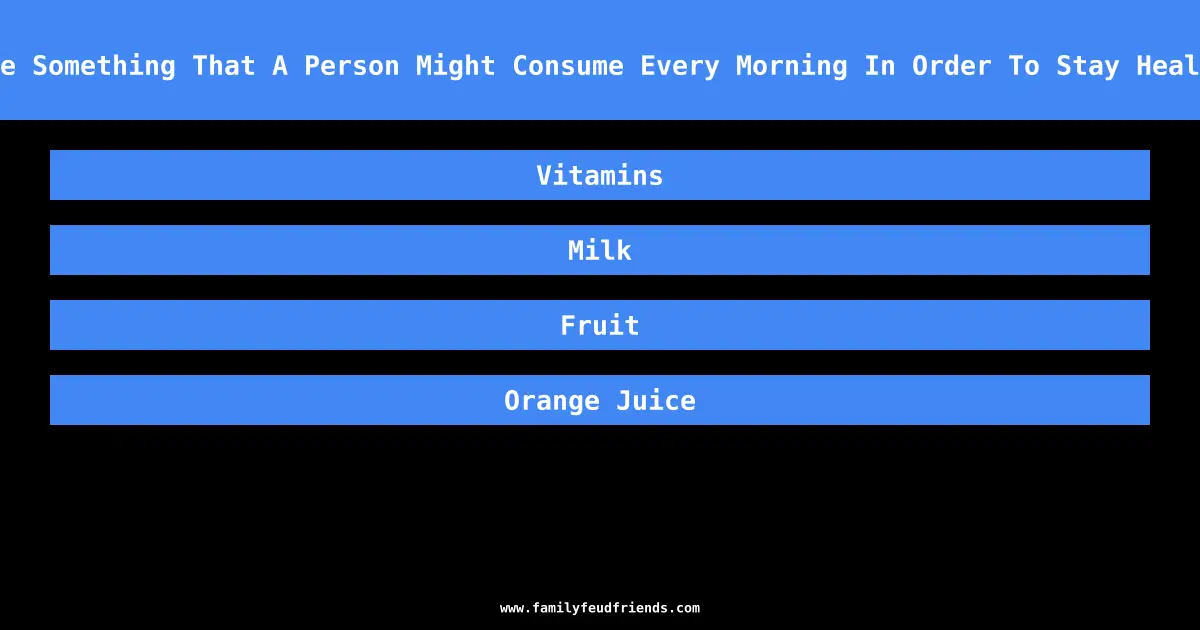 Name Something That A Person Might Consume Every Morning In Order To Stay Healthy answer