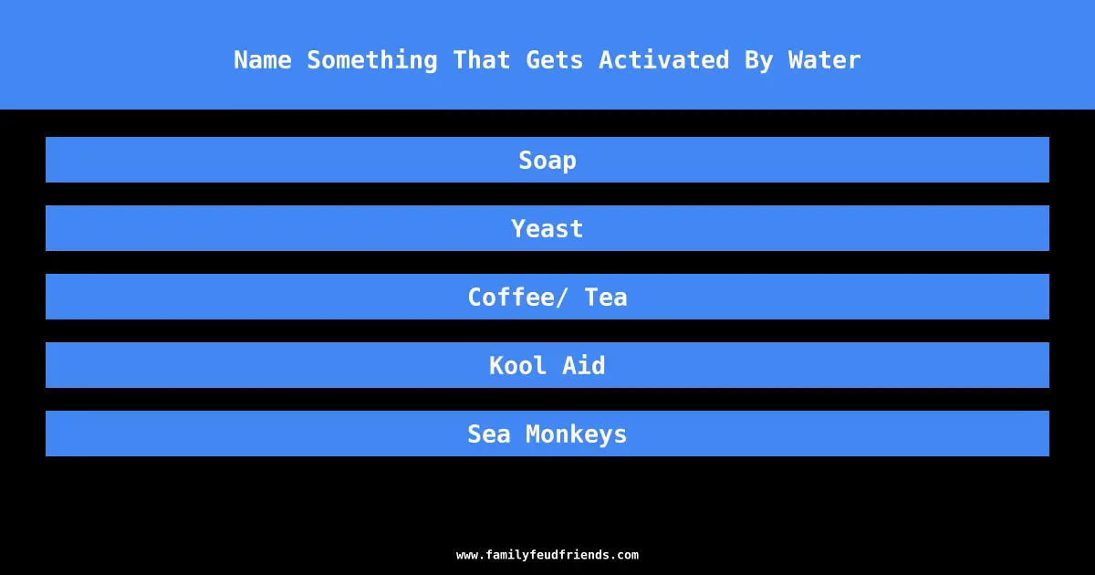 Name Something That Gets Activated By Water answer