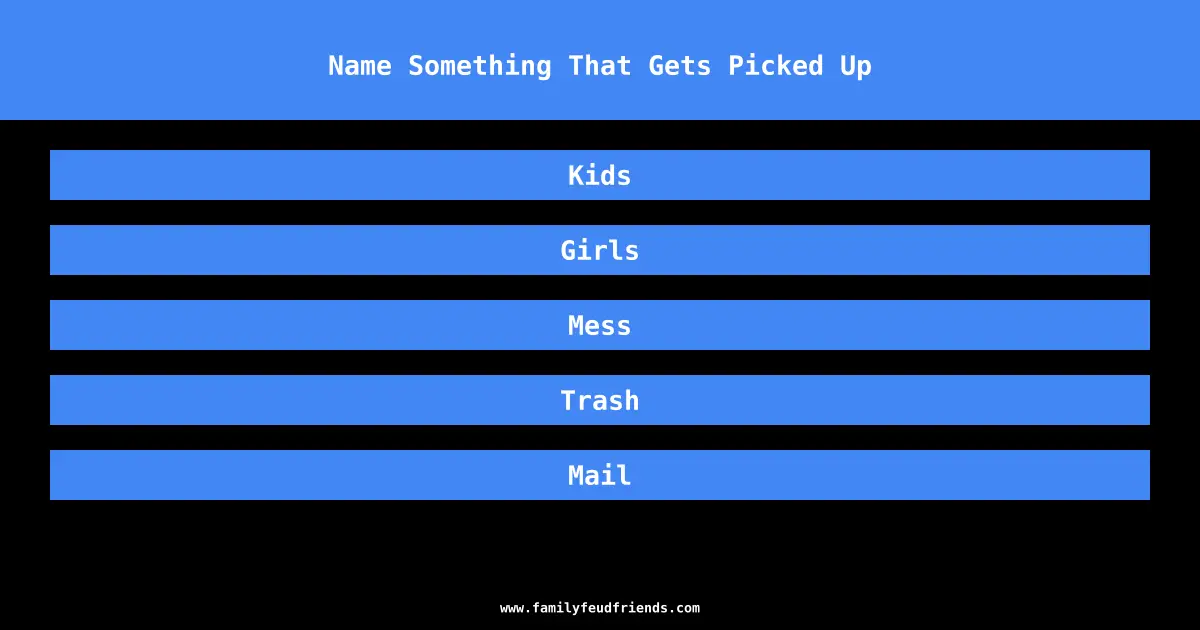 Name Something That Gets Picked Up answer