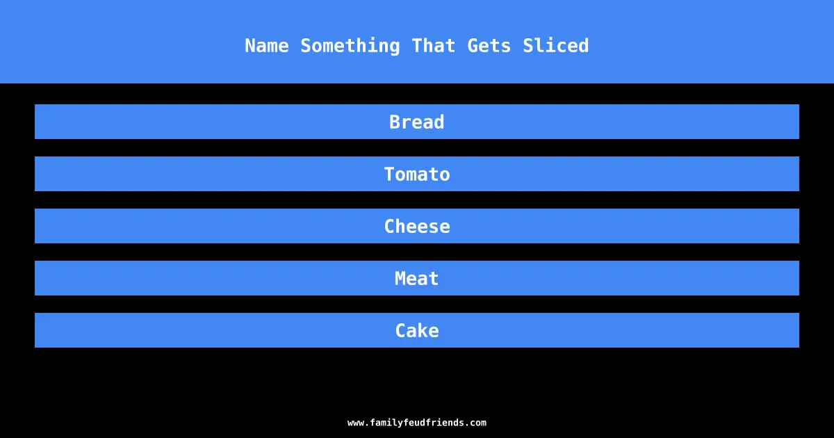 Name Something That Gets Sliced answer