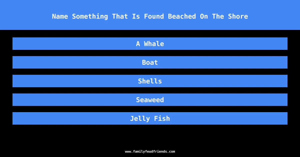 Name Something That Is Found Beached On The Shore answer
