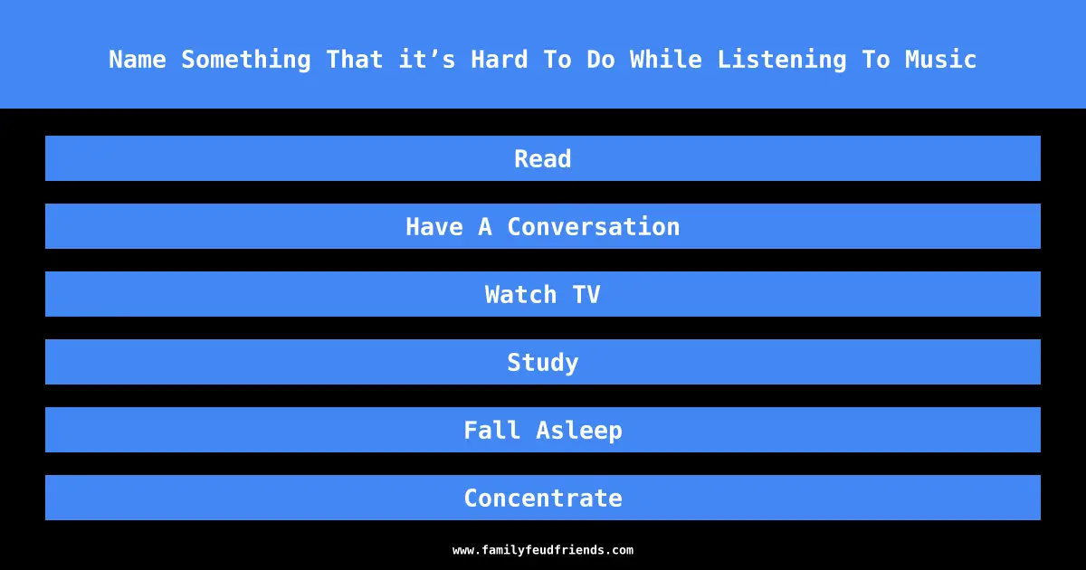 Name Something That it’s Hard To Do While Listening To Music answer
