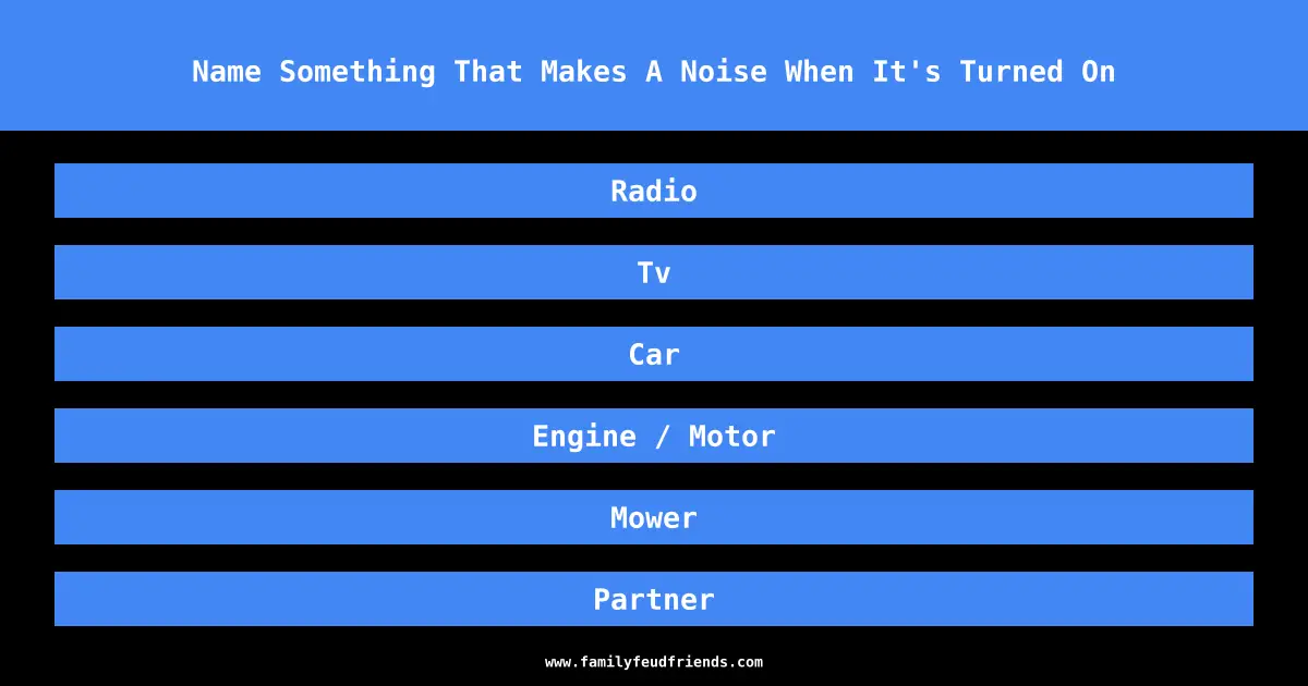 Name Something That Makes A Noise When It's Turned On answer