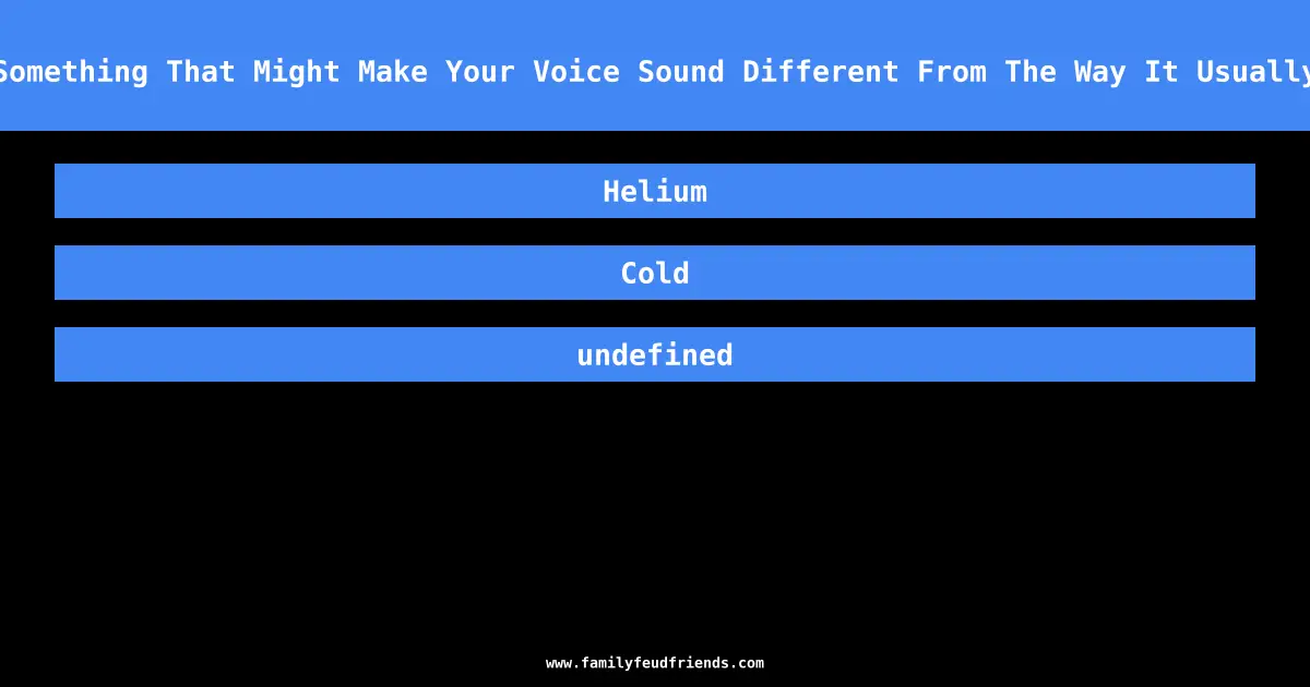 Name Something That Might Make Your Voice Sound Different From The Way It Usually Does answer