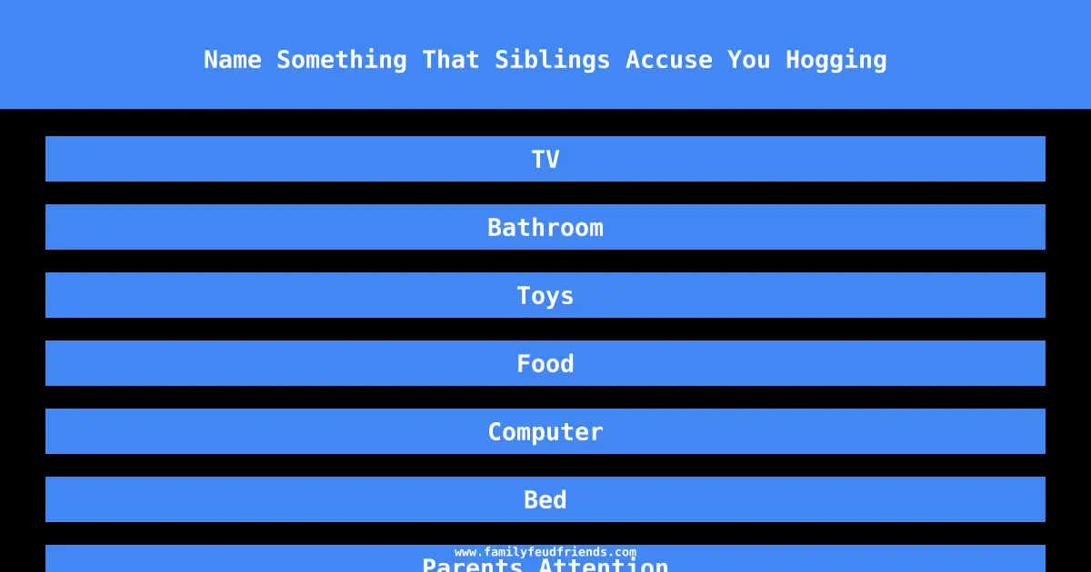 Name Something That Siblings Accuse You Hogging answer