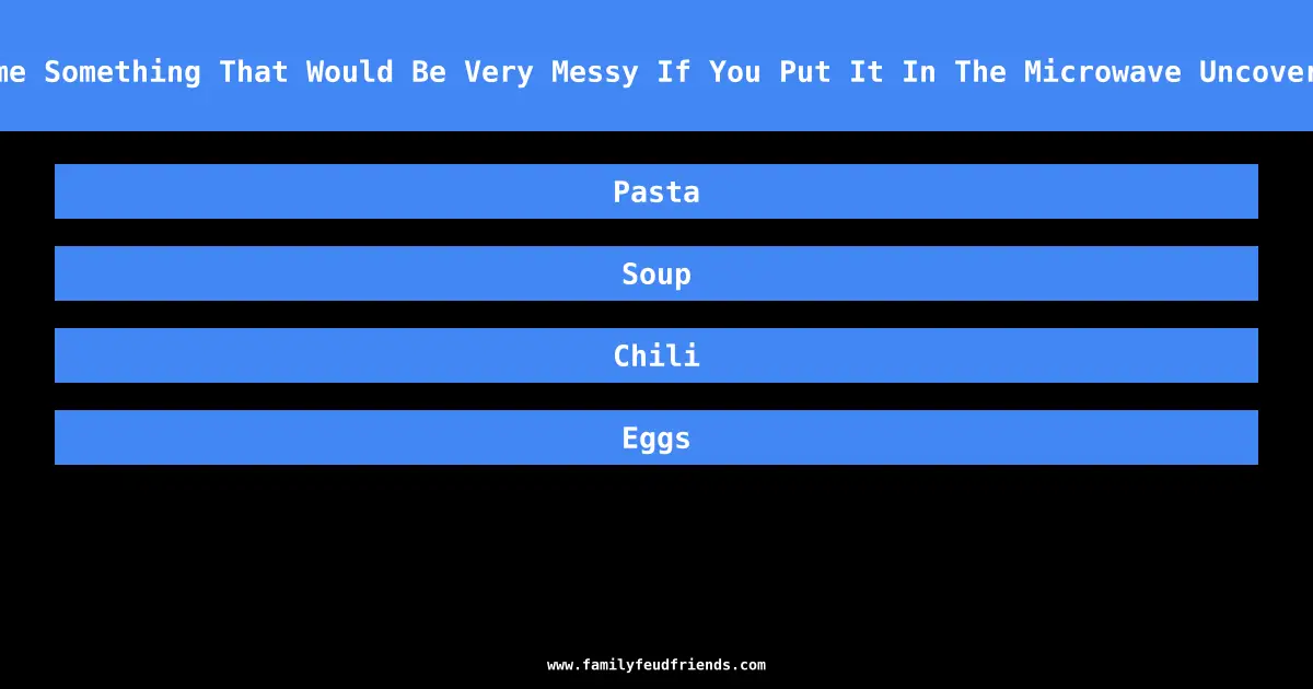 Name Something That Would Be Very Messy If You Put It In The Microwave Uncovered answer