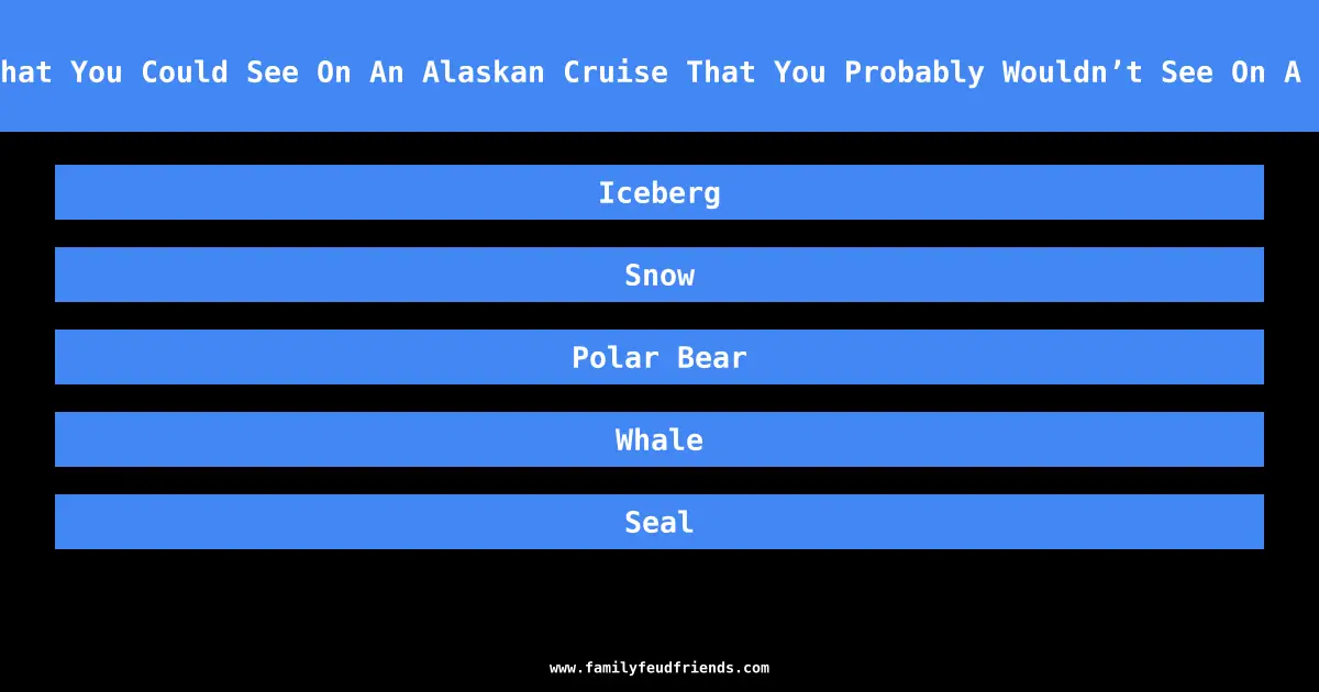 Name Something That You Could See On An Alaskan Cruise That You Probably Wouldn’t See On A Caribbean Cruise answer