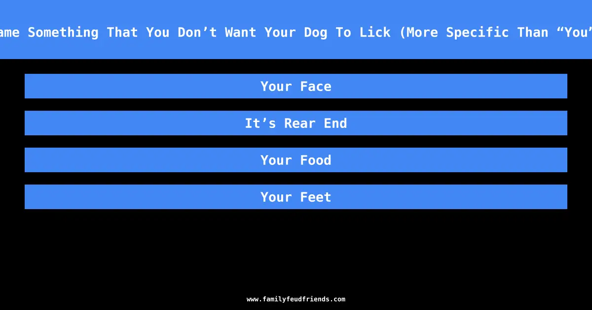 Name Something That You Don’t Want Your Dog To Lick (More Specific Than “You”) answer