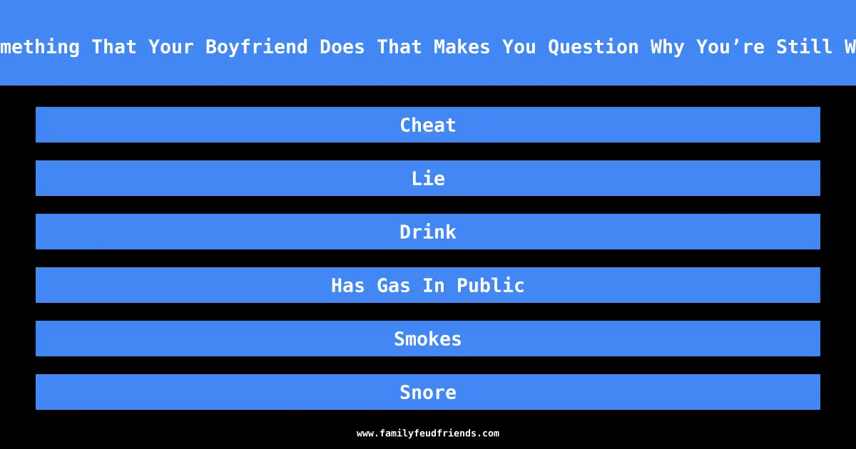 Name Something That Your Boyfriend Does That Makes You Question Why You’re Still With Him answer