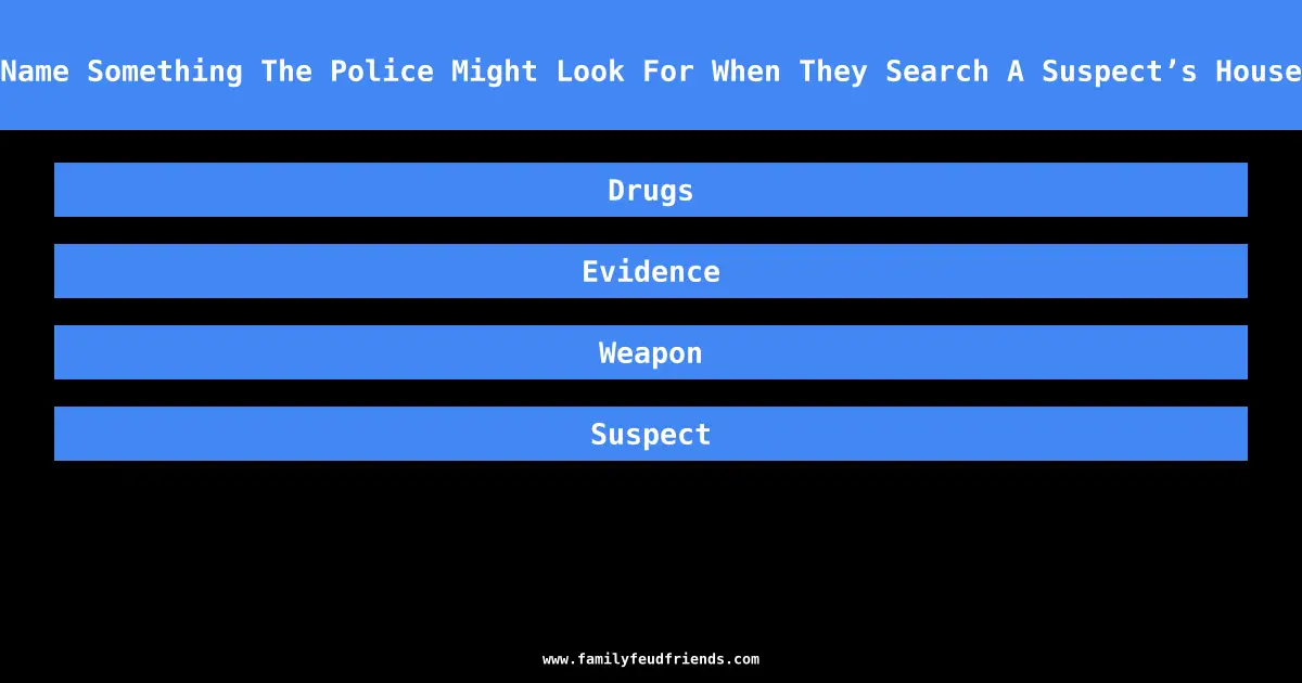 Name Something The Police Might Look For When They Search A Suspect’s House answer