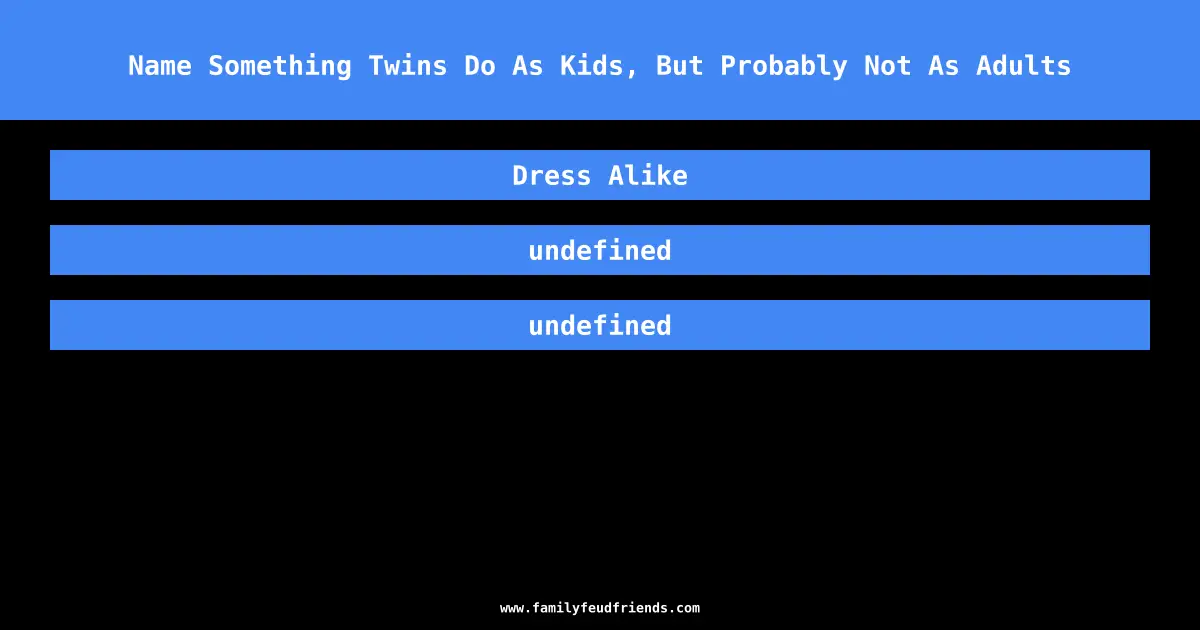 Name Something Twins Do As Kids, But Probably Not As Adults answer