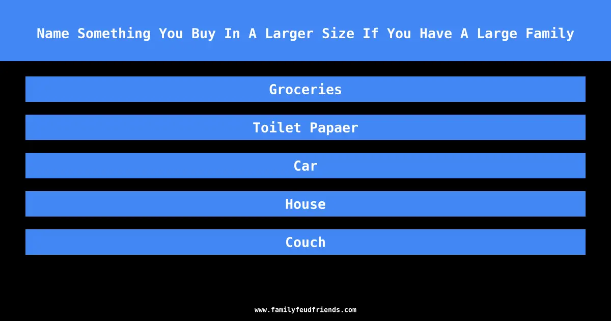 Name Something You Buy In A Larger Size If You Have A Large Family answer