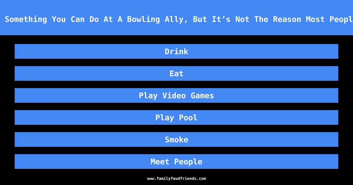 Name Something You Can Do At A Bowling Ally, But It’s Not The Reason Most People Go answer