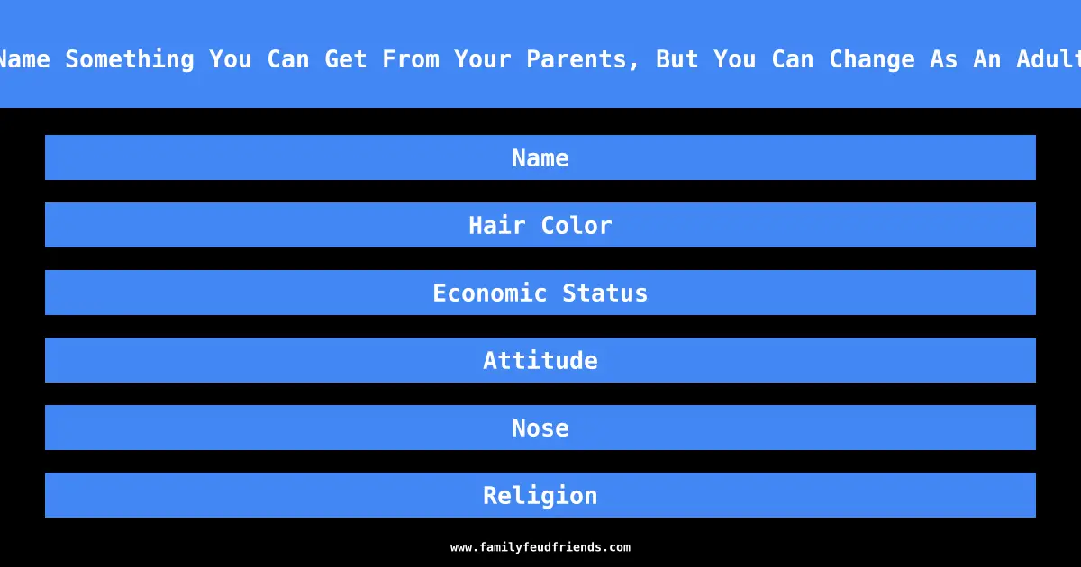 Name Something You Can Get From Your Parents, But You Can Change As An Adult answer
