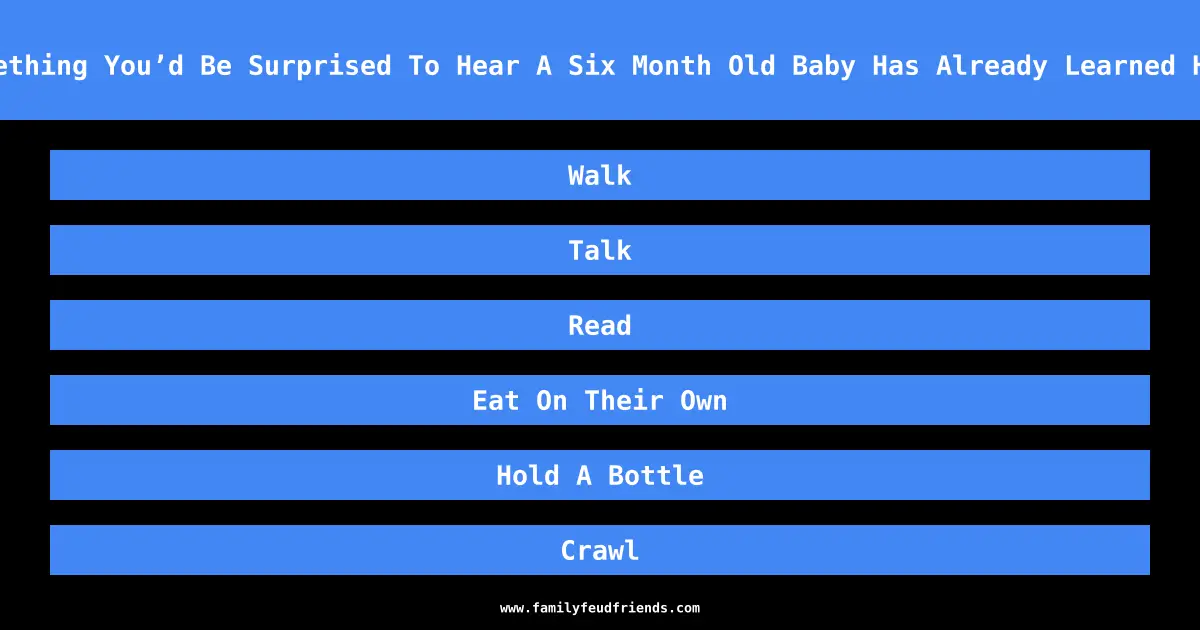 Name Something You’d Be Surprised To Hear A Six Month Old Baby Has Already Learned How To Do answer
