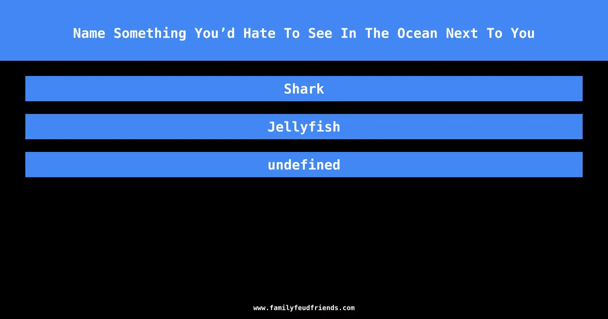 Name Something You’d Hate To See In The Ocean Next To You answer