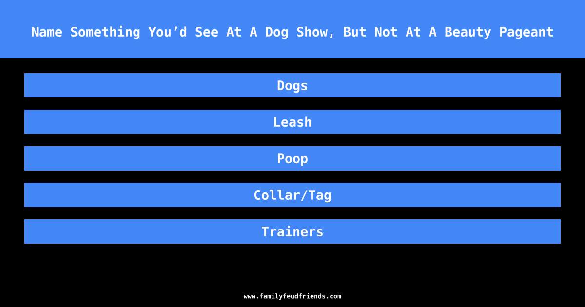 Name Something You’d See At A Dog Show, But Not At A Beauty Pageant answer