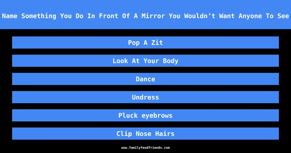 Name Something You Do In Front Of A Mirror You Wouldn’t Want Anyone To See answer