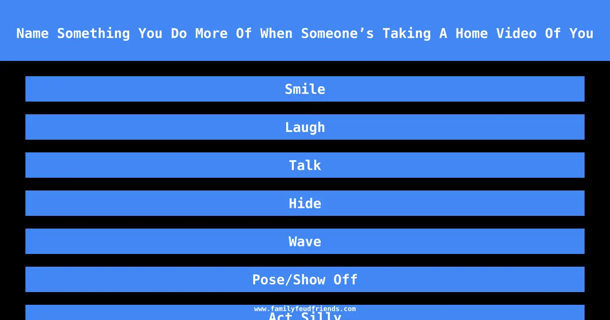 Name Something You Do More Of When Someone’s Taking A Home Video Of You answer