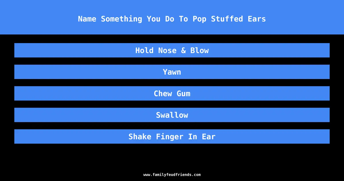 Name Something You Do To Pop Stuffed Ears answer