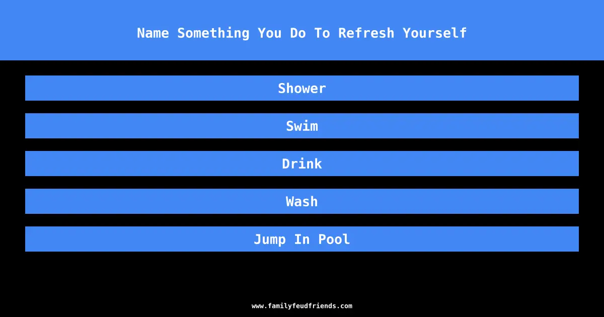 Name Something You Do To Refresh Yourself answer