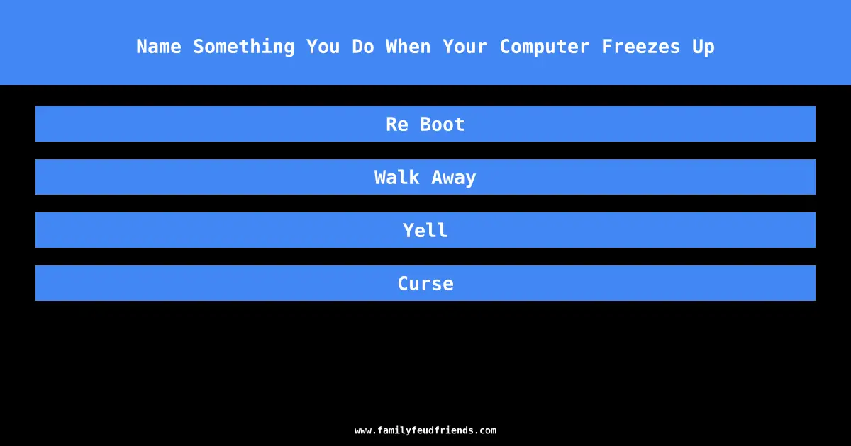 Name Something You Do When Your Computer Freezes Up answer