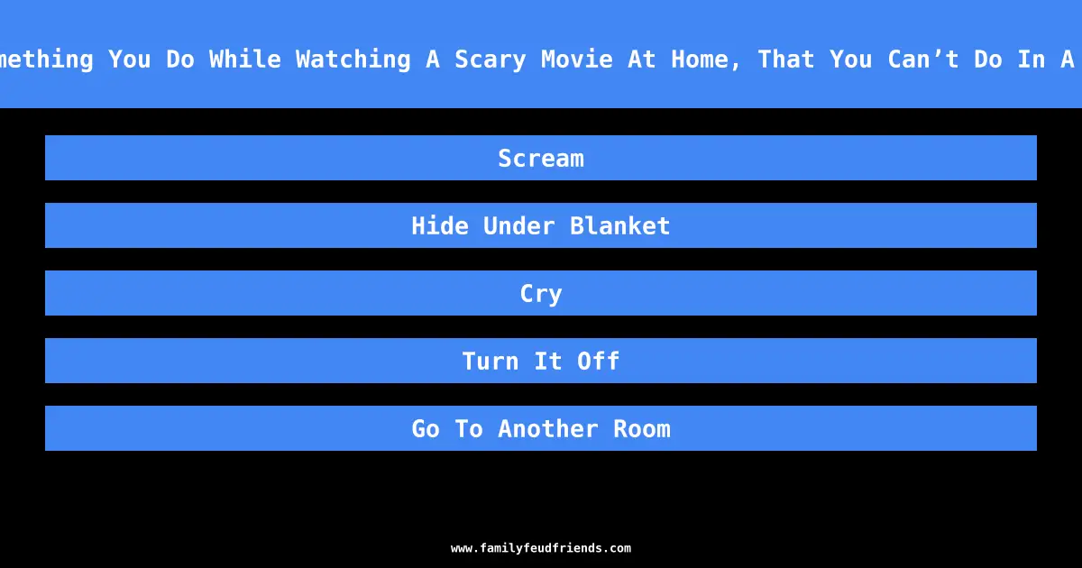 Name Something You Do While Watching A Scary Movie At Home, That You Can’t Do In A Theatre answer