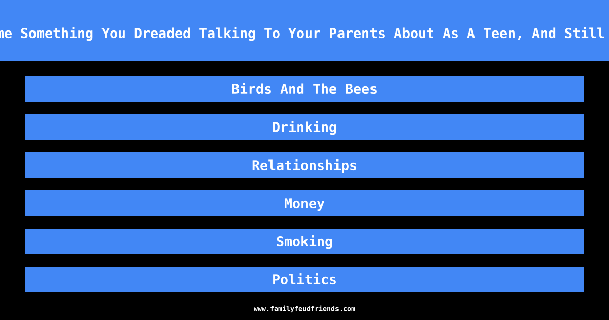 Name Something You Dreaded Talking To Your Parents About As A Teen, And Still Do answer
