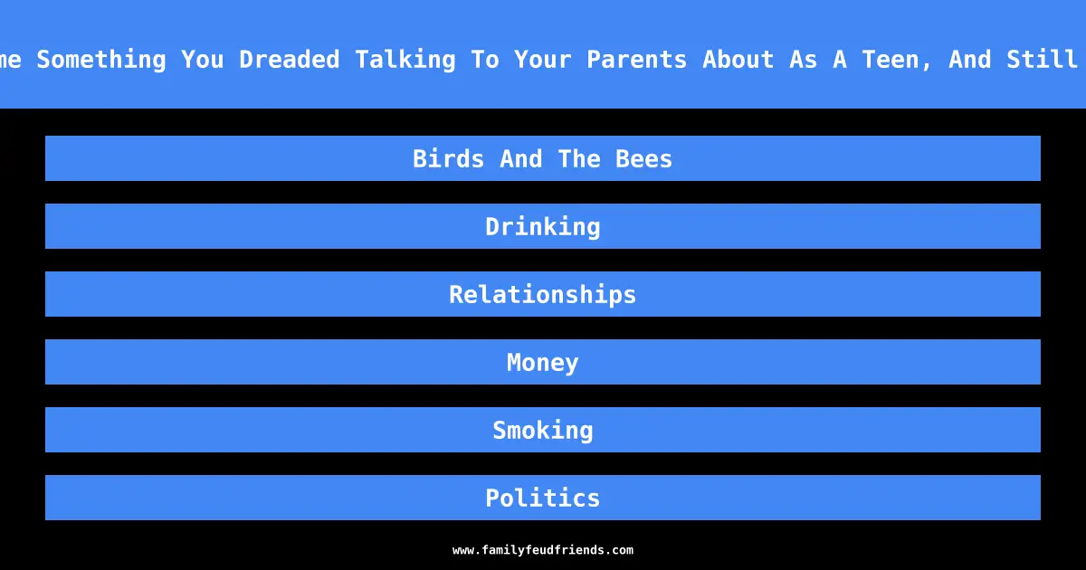 Name Something You Dreaded Talking To Your Parents About As A Teen, And Still Do answer