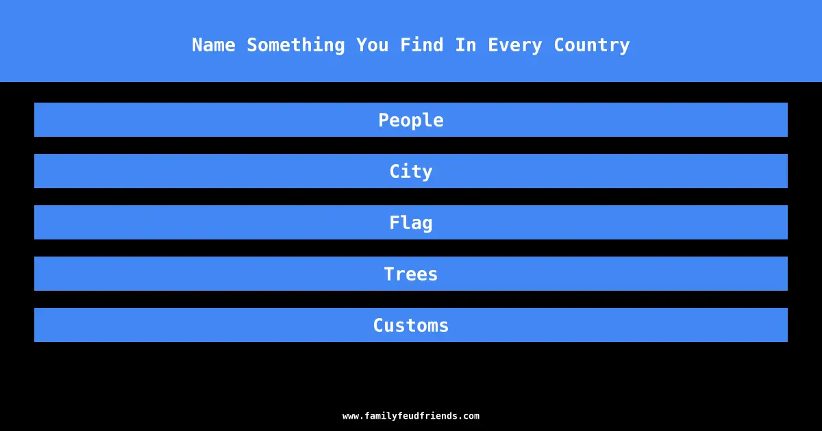 Name Something You Find In Every Country answer