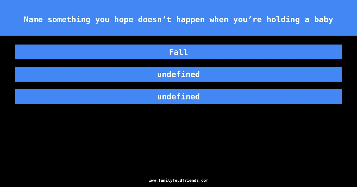 Name something you hope doesn’t happen when you’re holding a baby answer