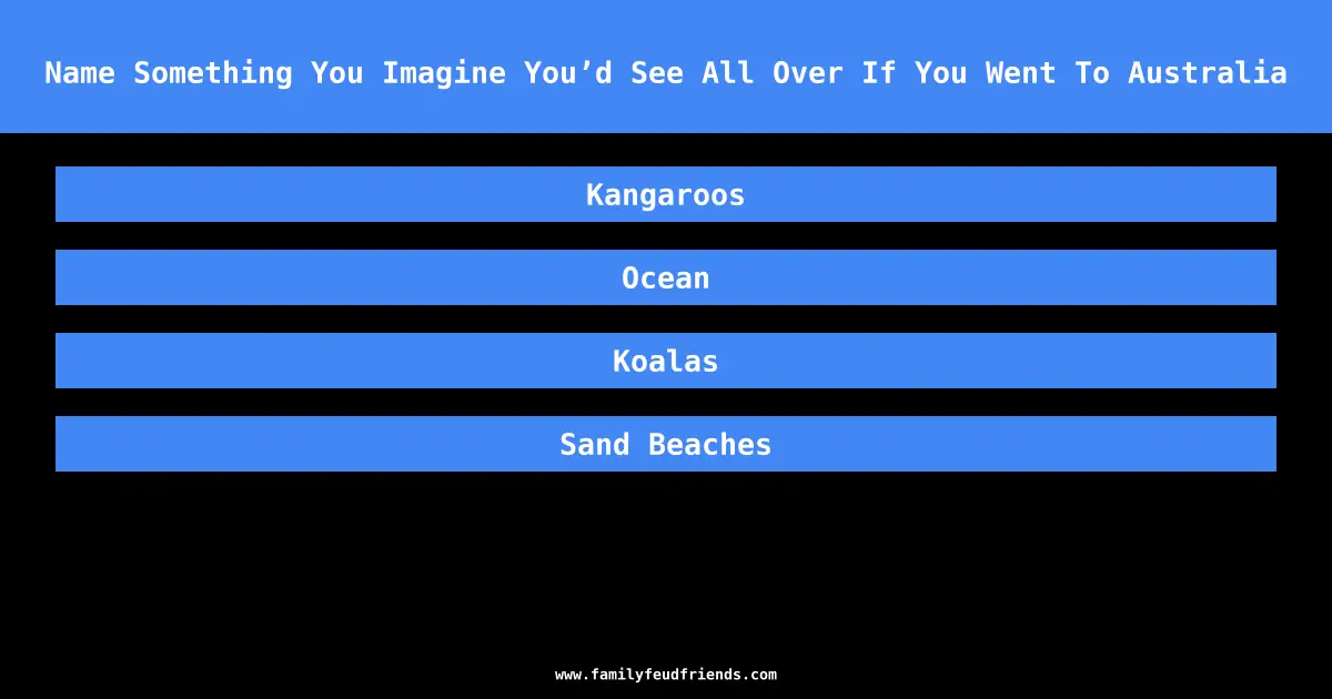 Name Something You Imagine You’d See All Over If You Went To Australia answer