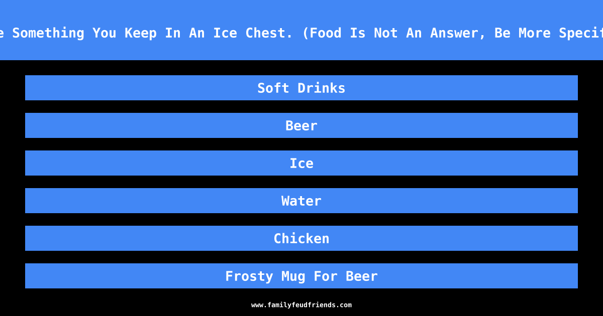 Name Something You Keep In An Ice Chest. (Food Is Not An Answer, Be More Specific) answer