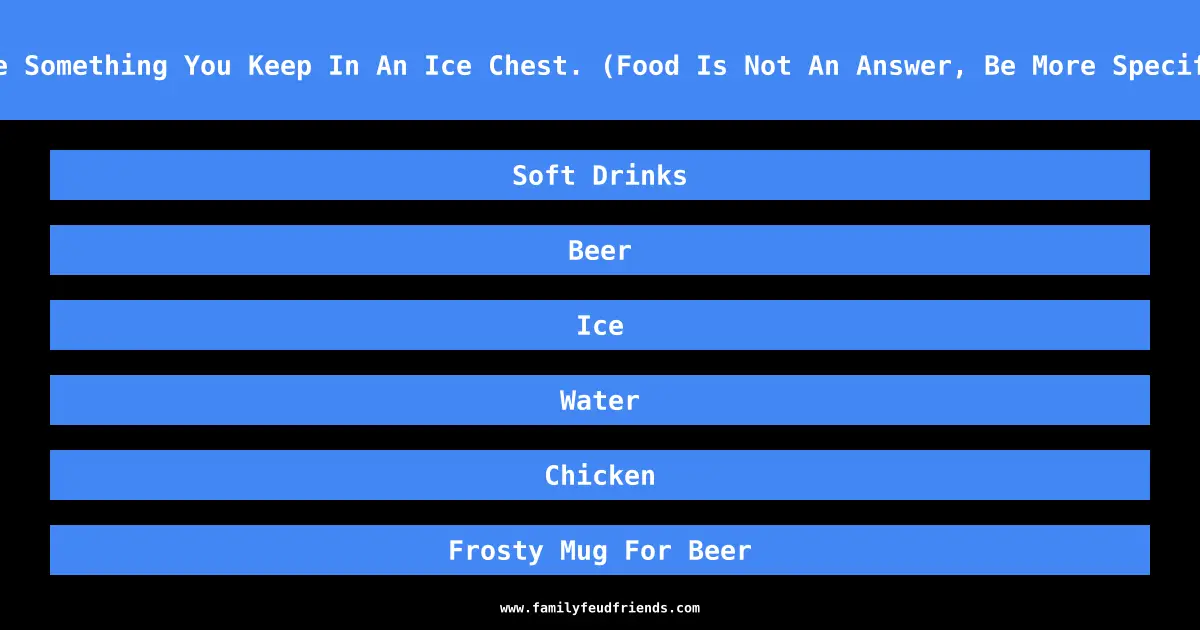 Name Something You Keep In An Ice Chest. (Food Is Not An Answer, Be More Specific) answer