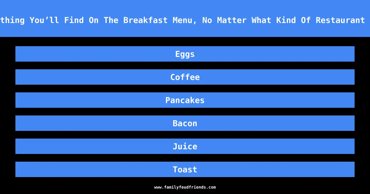 Name Something You’ll Find On The Breakfast Menu, No Matter What Kind Of Restaurant You’re At answer