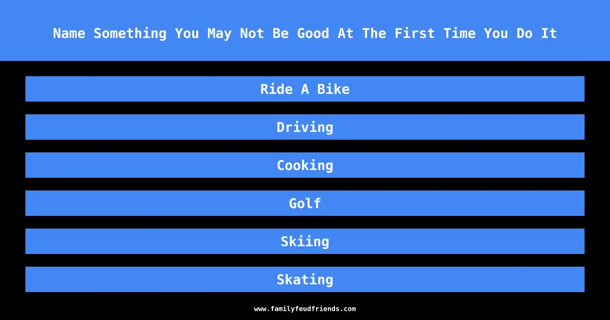 Name Something You May Not Be Good At The First Time You Do It answer