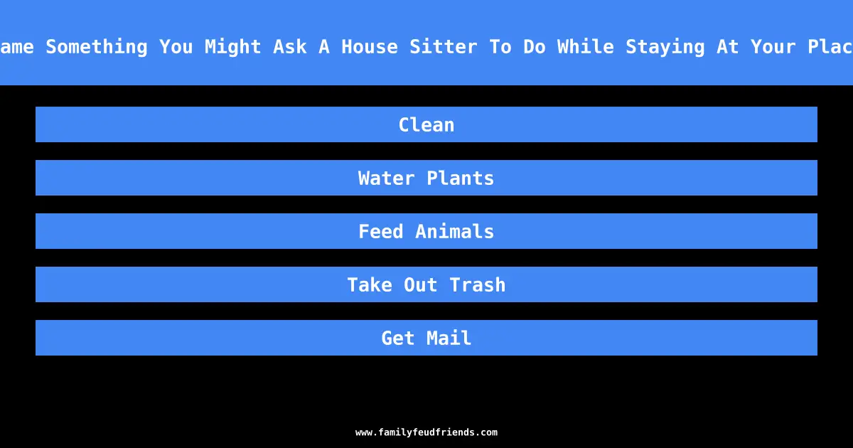 Name Something You Might Ask A House Sitter To Do While Staying At Your Place answer