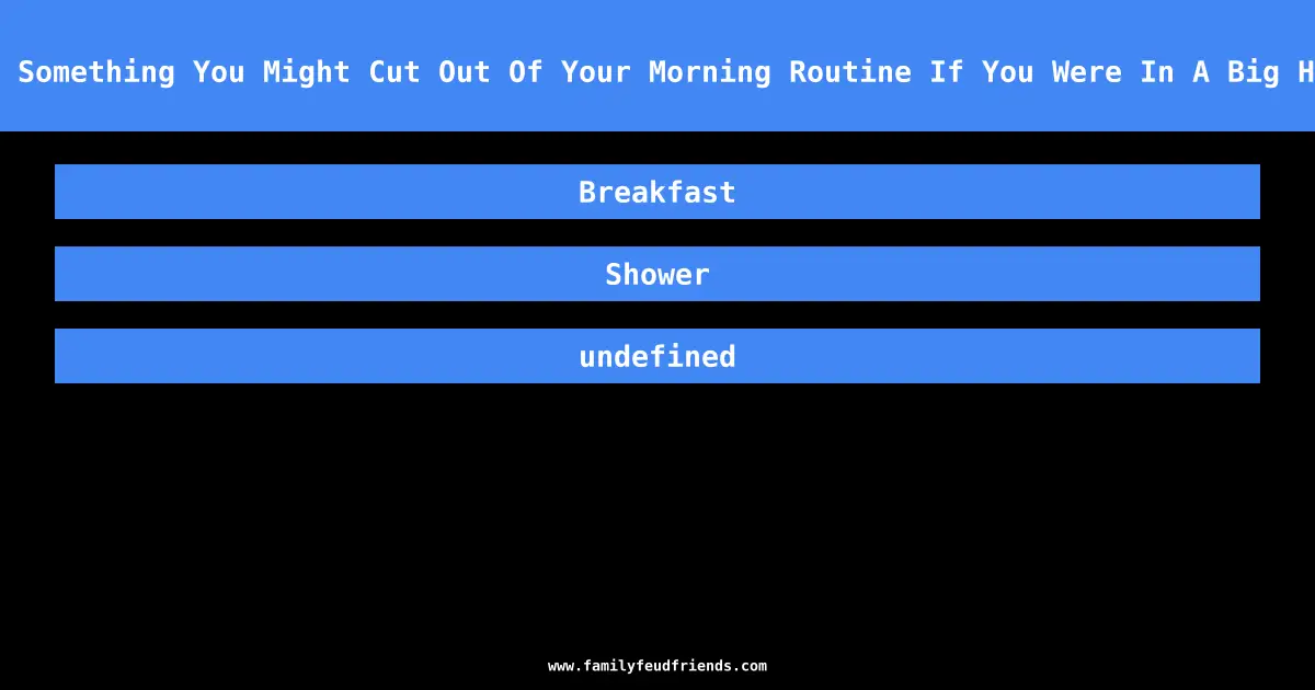 Name Something You Might Cut Out Of Your Morning Routine If You Were In A Big Hurry answer