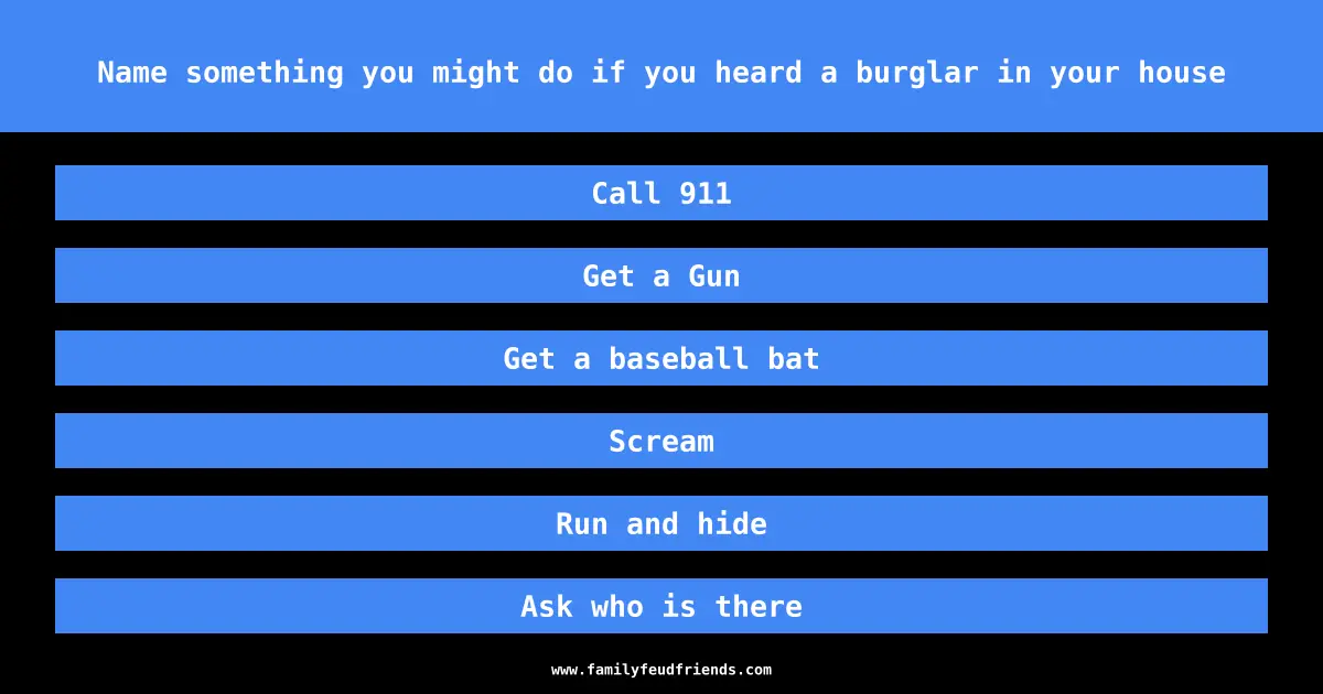 Name something you might do if you heard a burglar in your house answer
